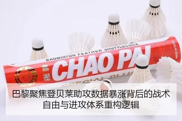 巴黎聚焦登贝莱助攻数据暴涨背后的战术自由与进攻体系重构逻辑