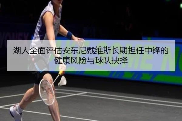 湖人全面评估安东尼戴维斯长期担任中锋的健康风险与球队抉择