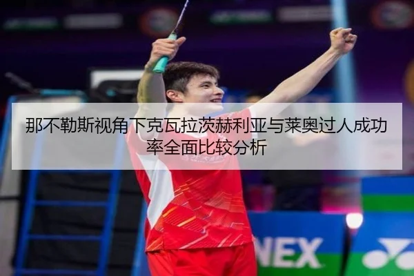 那不勒斯视角下克瓦拉茨赫利亚与莱奥过人成功率全面比较分析