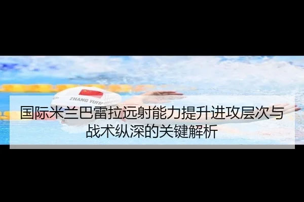 国际米兰巴雷拉远射能力提升进攻层次与战术纵深的关键解析