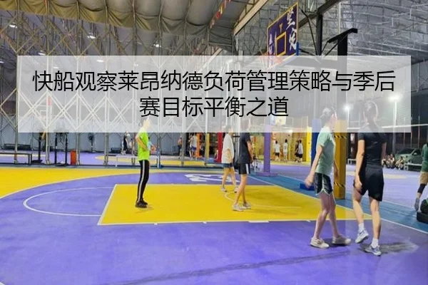快船观察莱昂纳德负荷管理策略与季后赛目标平衡之道