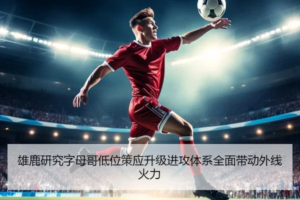 雄鹿研究字母哥低位策应升级进攻体系全面带动外线火力