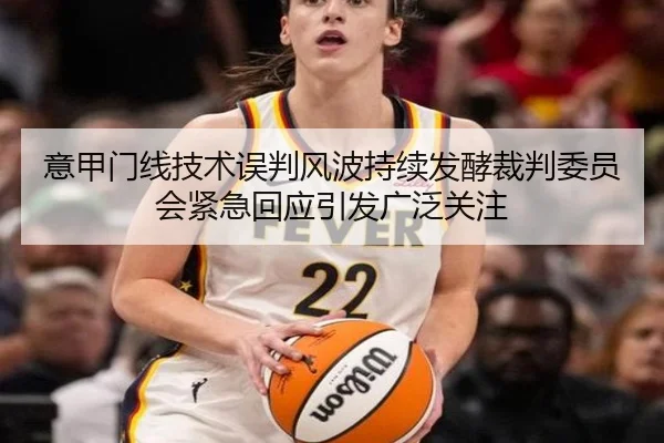 意甲门线技术误判风波持续发酵裁判委员会紧急回应引发广泛关注